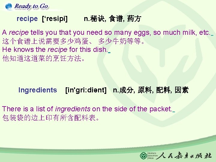 recipe [‘resipi] n. 秘诀, 食谱, 药方 A recipe tells you that you need so