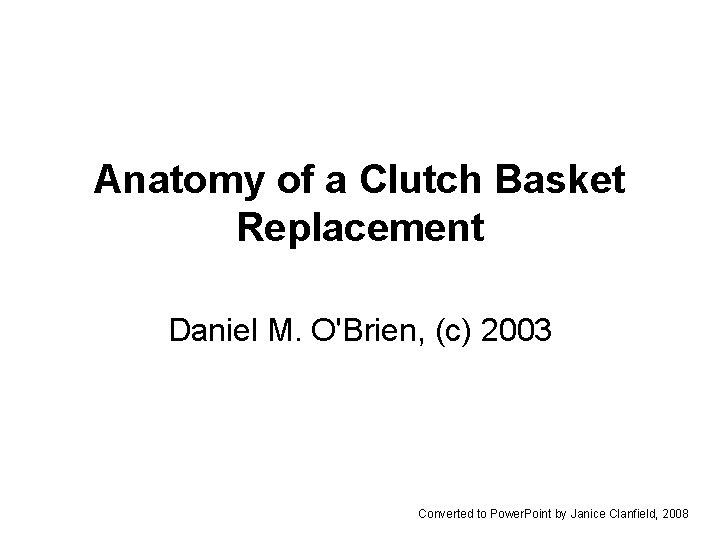 Anatomy of a Clutch Basket Replacement Daniel M. O'Brien, (c) 2003 Converted to Power.