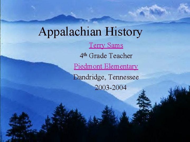 Appalachian History Terry Sams 4 th Grade Teacher Piedmont Elementary Dandridge, Tennessee 2003 -2004
