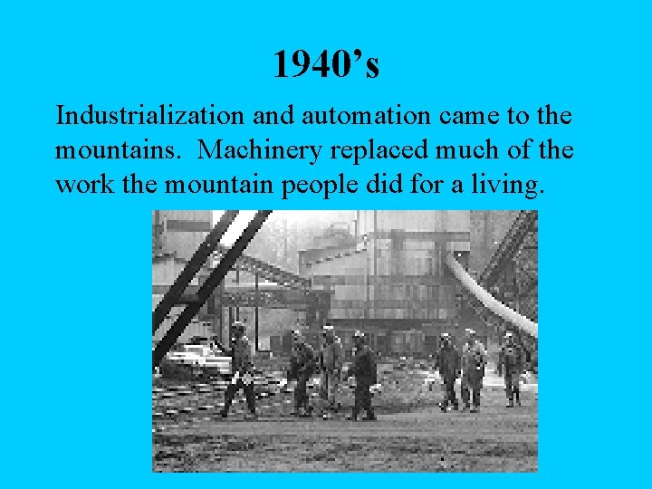 1940’s Industrialization and automation came to the mountains. Machinery replaced much of the work