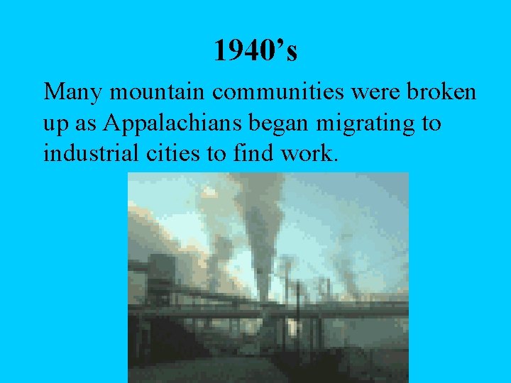 1940’s Many mountain communities were broken up as Appalachians began migrating to industrial cities