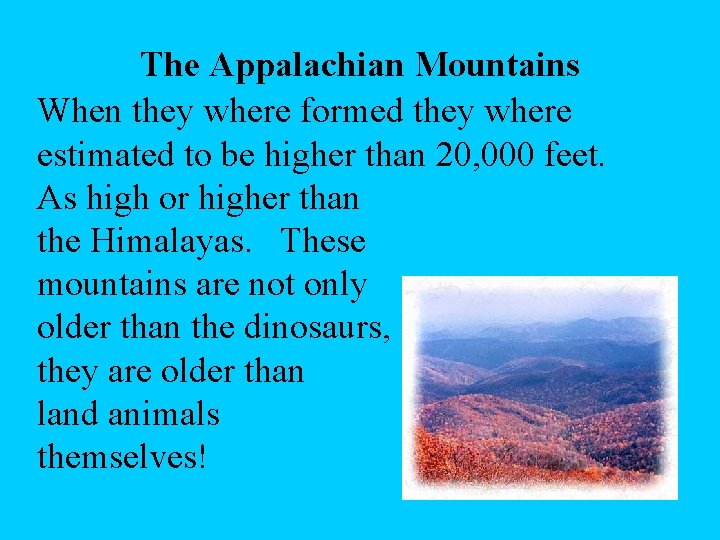 The Appalachian Mountains When they where formed they where estimated to be higher than