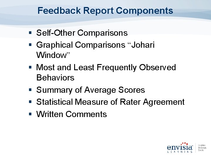 Feedback Report Components § Self-Other Comparisons § Graphical Comparisons “Johari Window” § Most and