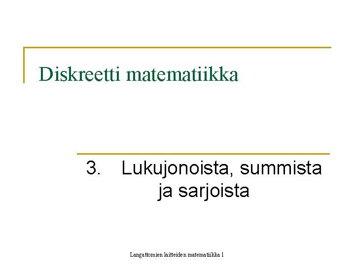 Diskreetti matematiikka 3. Lukujonoista, summista ja sarjoista Langattomien laitteiden matematiikka 1 