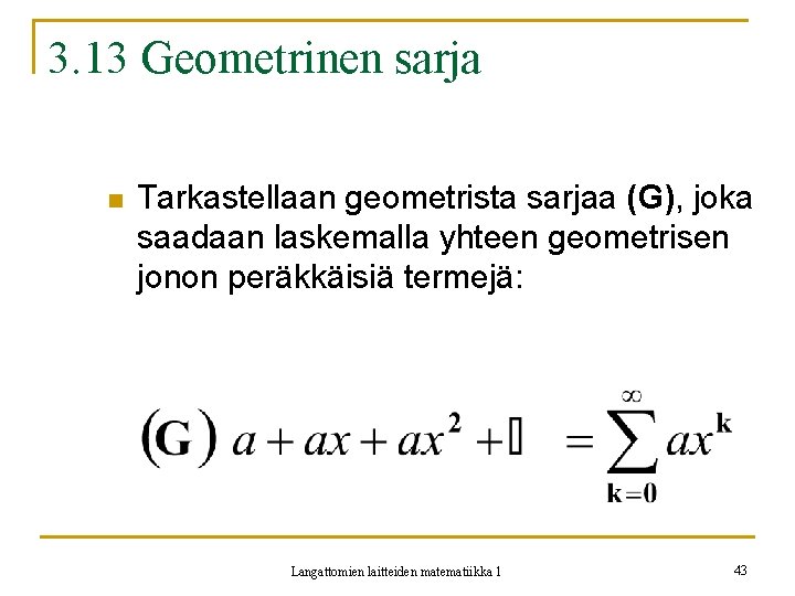 3. 13 Geometrinen sarja n Tarkastellaan geometrista sarjaa (G), joka saadaan laskemalla yhteen geometrisen