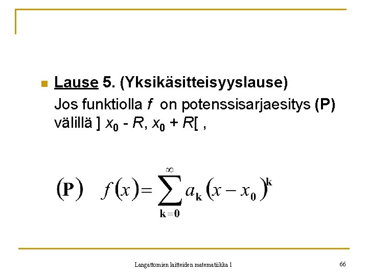 n Lause 5. (Yksikäsitteisyyslause) Jos funktiolla f on potenssisarjaesitys (P) välillä ] x 0