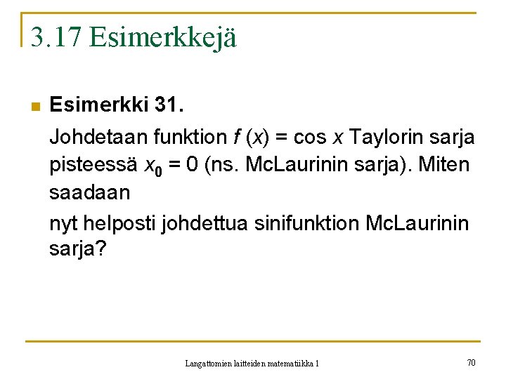 3. 17 Esimerkkejä n Esimerkki 31. Johdetaan funktion f (x) = cos x Taylorin