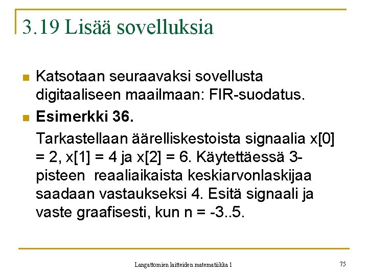 3. 19 Lisää sovelluksia n n Katsotaan seuraavaksi sovellusta digitaaliseen maailmaan: FIR-suodatus. Esimerkki 36.