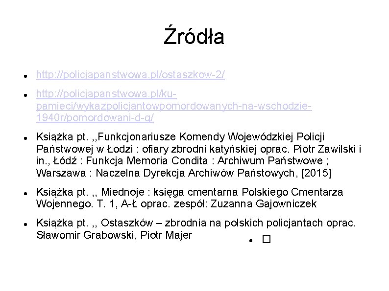 Źródła http: //policjapanstwowa. pl/ostaszkow-2/ http: //policjapanstwowa. pl/kupamieci/wykazpolicjantowpomordowanych-na-wschodzie 1940 r/pomordowani-d-g/ Książka pt. , , Funkcjonariusze