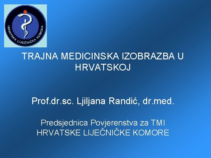 TRAJNA MEDICINSKA IZOBRAZBA U HRVATSKOJ Prof. dr. sc. Ljiljana Randić, dr. med. Predsjednica Povjerenstva