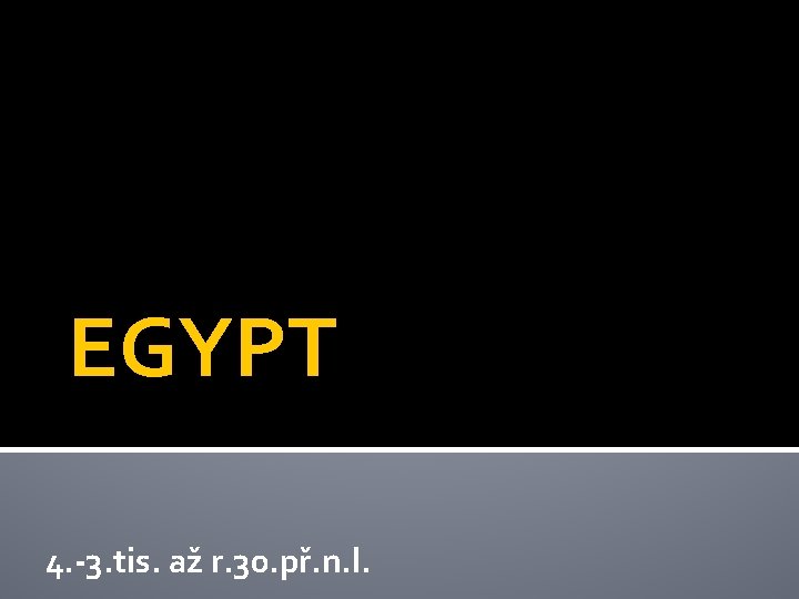 EGYPT 4. -3. tis. až r. 30. př. n. l. 