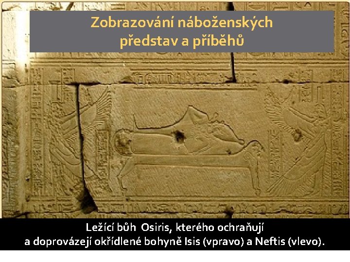 Zobrazování náboženských představ a příběhů Ležící bůh Osiris, kterého ochraňují a doprovázejí okřídlené bohyně