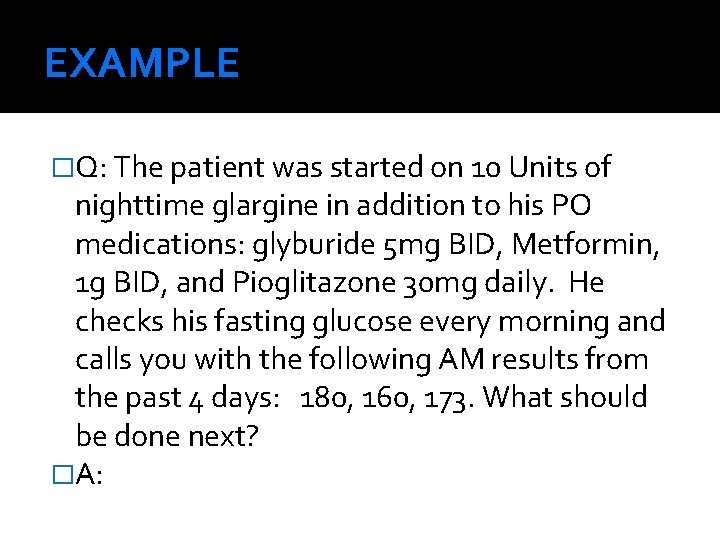 EXAMPLE �Q: The patient was started on 10 Units of nighttime glargine in addition