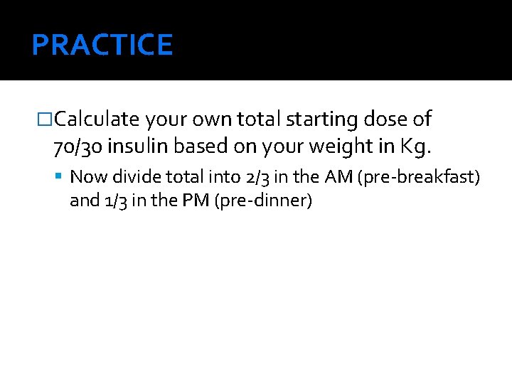 PRACTICE �Calculate your own total starting dose of 70/30 insulin based on your weight