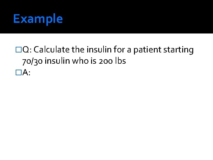 Example �Q: Calculate the insulin for a patient starting 70/30 insulin who is 200