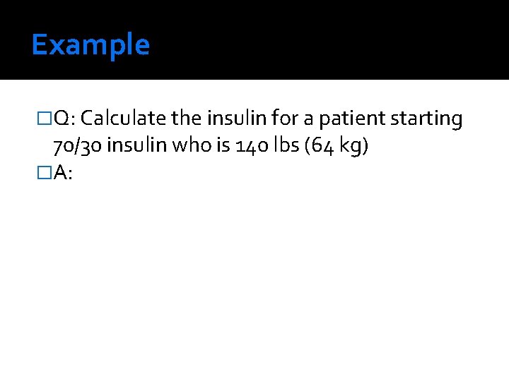 Example �Q: Calculate the insulin for a patient starting 70/30 insulin who is 140
