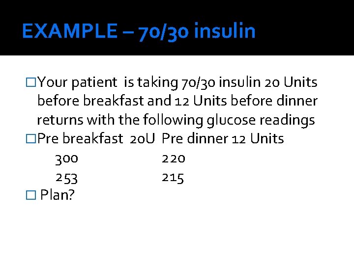 EXAMPLE – 70/30 insulin �Your patient is taking 70/30 insulin 20 Units before breakfast