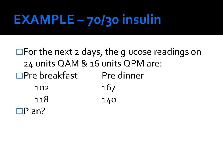 EXAMPLE – 70/30 insulin �For the next 2 days, the glucose readings on 24