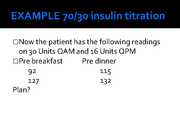 EXAMPLE 70/30 insulin titration �Now the patient has the following readings on 30 Units