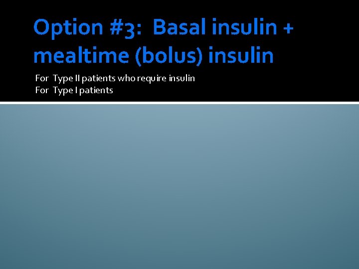 Option #3: Basal insulin + mealtime (bolus) insulin For Type II patients who require