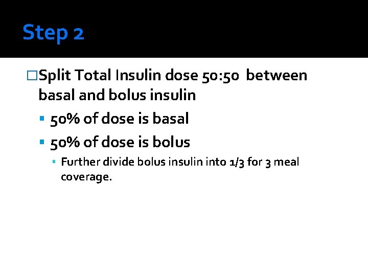 Step 2 �Split Total Insulin dose 50: 50 basal and bolus insulin 50% of