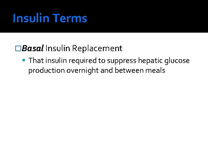 Insulin Terms �Basal Insulin Replacement That insulin required to suppress hepatic glucose production overnight