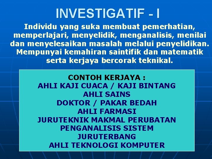 INVESTIGATIF - I Individu yang suka membuat pemerhatian, memperlajari, menyelidik, menganalisis, menilai dan menyelesaikan