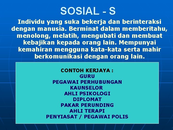 SOSIAL - S Individu yang suka bekerja dan berinteraksi dengan manusia. Berminat dalam memberitahu,