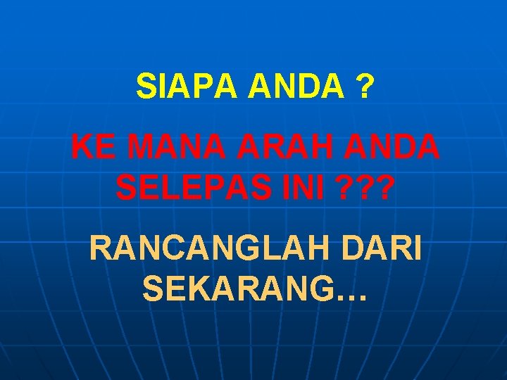 SIAPA ANDA ? KE MANA ARAH ANDA SELEPAS INI ? ? ? RANCANGLAH DARI