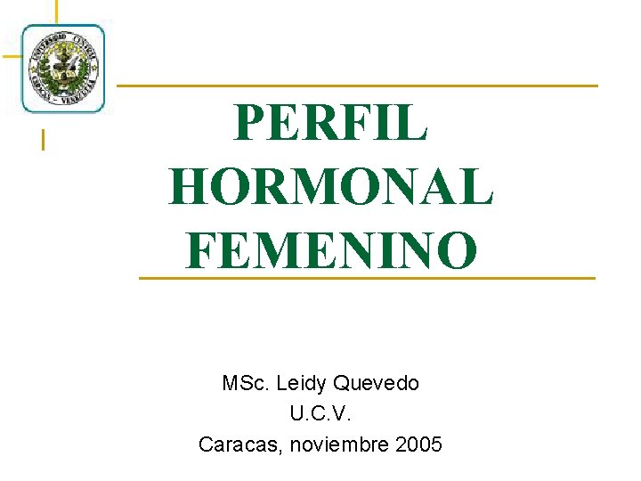 PERFIL HORMONAL FEMENINO MSc. Leidy Quevedo U. C. V. Caracas, noviembre 2005 