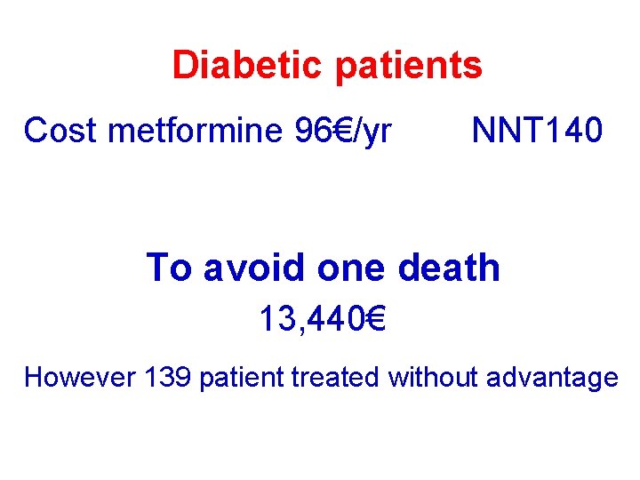 Diabetic patients Cost metformine 96€/yr NNT 140 To avoid one death 13, 440€ However