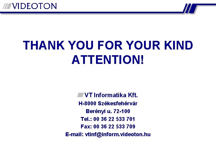 THANK YOU FOR YOUR KIND ATTENTION! VT Informatika Kft. H-8000 Székesfehérvár Berényi u. 72