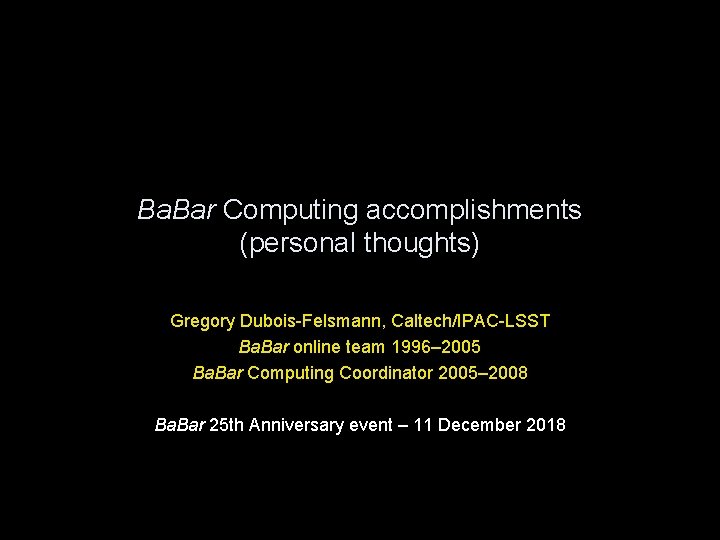 Ba. Bar Computing accomplishments (personal thoughts) Gregory Dubois-Felsmann, Caltech/IPAC-LSST Ba. Bar online team 1996–