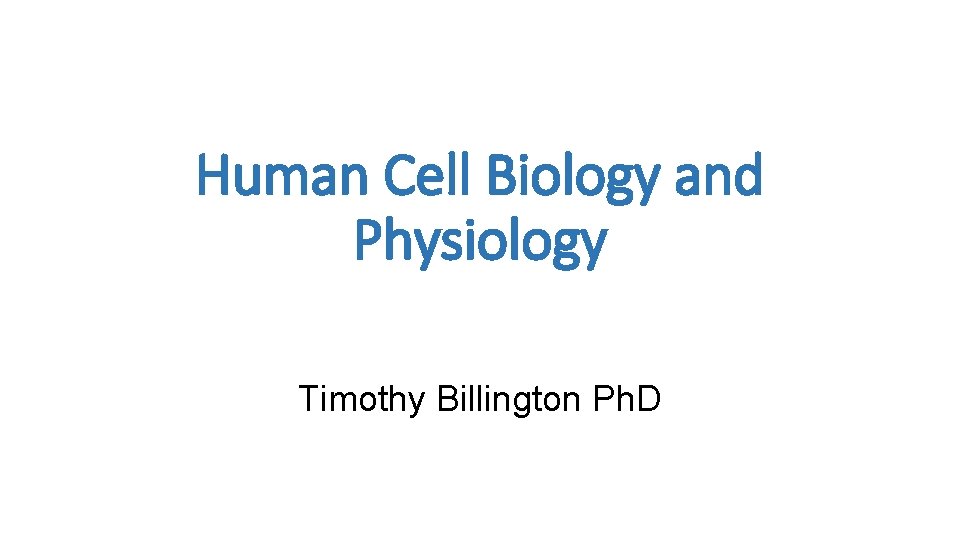 Human Cell Biology and Physiology Timothy Billington Ph. D 
