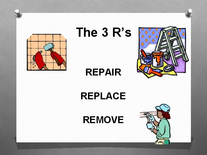 The 3 R’s REPAIR REPLACE REMOVE 