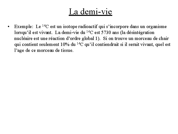 La demi-vie • Exemple: Le 14 C est un isotope radioactif qui s’incorpore dans