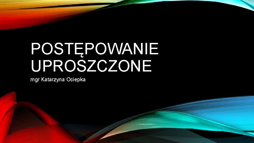 POSTĘPOWANIE UPROSZCZONE mgr Katarzyna Ociepka 