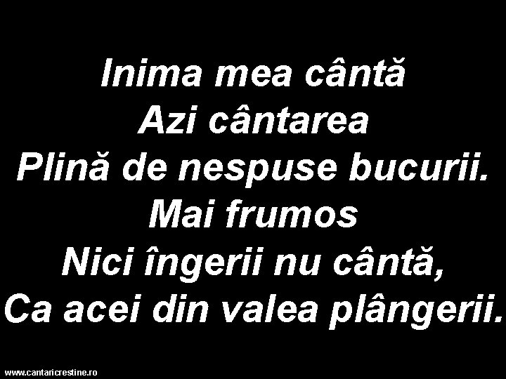 Inima mea cântă Azi cântarea Plină de nespuse bucurii. Mai frumos Nici îngerii nu