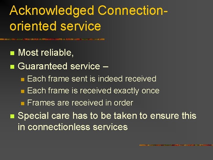 Acknowledged Connectionoriented service n n Most reliable, Guaranteed service – n n Each frame