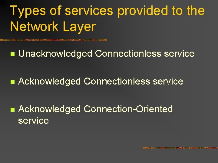 Types of services provided to the Network Layer n Unacknowledged Connectionless service n Acknowledged