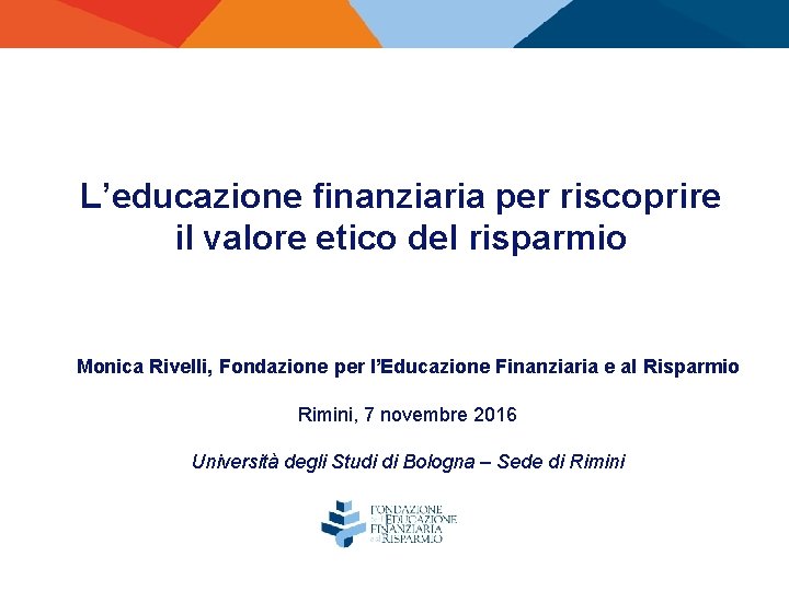 L’educazione finanziaria per riscoprire il valore etico del risparmio Monica Rivelli, Fondazione per l’Educazione