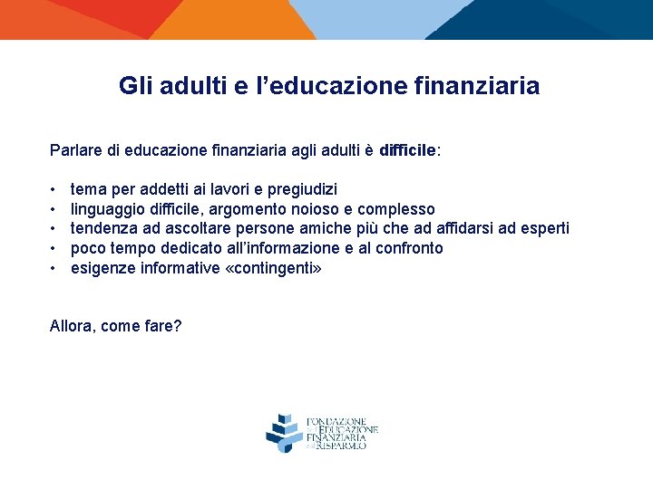 Gli adulti e l’educazione finanziaria Parlare di educazione finanziaria agli adulti è difficile: •