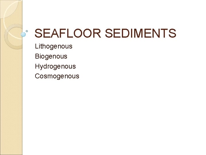 SEAFLOOR SEDIMENTS Lithogenous Biogenous Hydrogenous Cosmogenous 