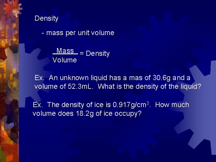 Density - mass per unit volume Mass = Density Volume Ex. An unknown liquid