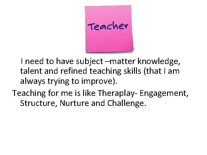 I need to have subject –matter knowledge, talent and refined teaching skills (that I