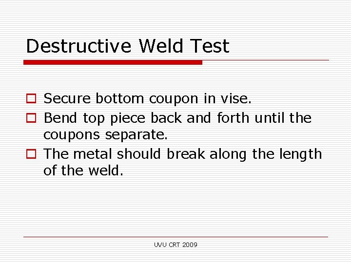 Destructive Weld Test o Secure bottom coupon in vise. o Bend top piece back