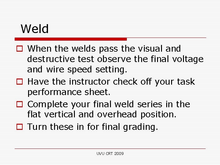 Weld o When the welds pass the visual and destructive test observe the final
