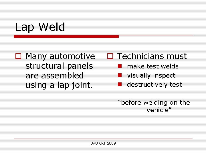 Lap Weld o Many automotive structural panels are assembled using a lap joint. o