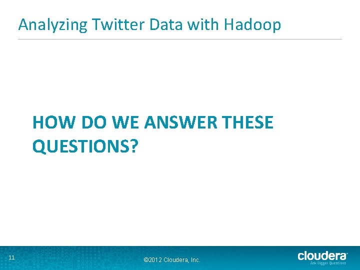 Analyzing Twitter Data with Hadoop HOW DO WE ANSWER THESE QUESTIONS? 11 © 2012