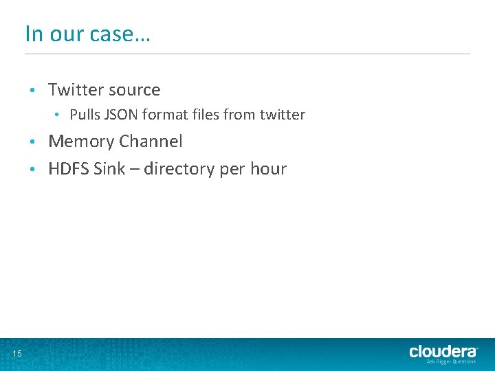 In our case… • Twitter source • Pulls JSON format files from twitter Memory